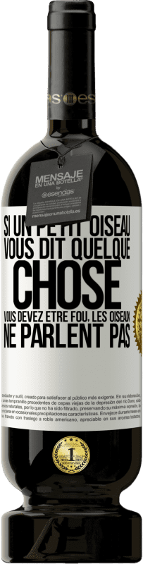 «Si un petit oiseau vous dit quelque chose vous devez être fou, les oiseaux ne parlent pas» Édition Premium MBS® Réserve