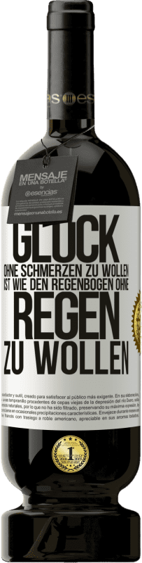 49,95 € | Rotwein Premium Ausgabe MBS® Reserve Glück ohne Schmerzen zu wollen, ist wie den Regenbogen ohne Regen zu wollen Weißes Etikett. Anpassbares Etikett Reserve 12 Monate Ernte 2015 Tempranillo