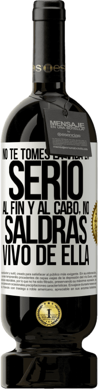 49,95 € Envío gratis | Vino Tinto Edición Premium MBS® Reserva No te tomes la vida en serio, al fin y al cabo, no saldrás vivo de ella Etiqueta Blanca. Etiqueta personalizable Reserva 12 Meses Cosecha 2016 Tempranillo