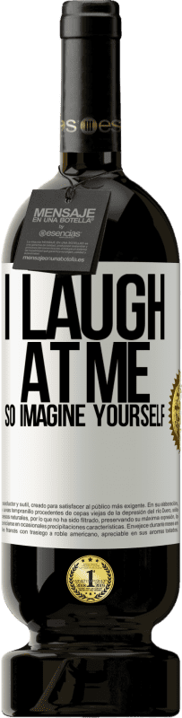 49,95 € | Red Wine Premium Edition MBS® Reserve I laugh at me, so imagine yourself White Label. Customizable label Reserve 12 Months Harvest 2015 Tempranillo