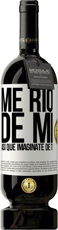 49,95 € Envío gratis | Vino Tinto Edición Premium MBS® Reserva Me río de mí, así que imagínate de ti Etiqueta Blanca. Etiqueta personalizable Reserva 12 Meses Cosecha 2016 Tempranillo