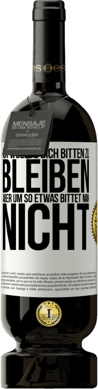 49,95 € Kostenloser Versand | Rotwein Premium Ausgabe MBS® Reserve Ich wollte dich bitten zu bleiben, aber um so etwas bittet man nicht Weißes Etikett. Anpassbares Etikett Reserve 12 Monate Ernte 2016 Tempranillo