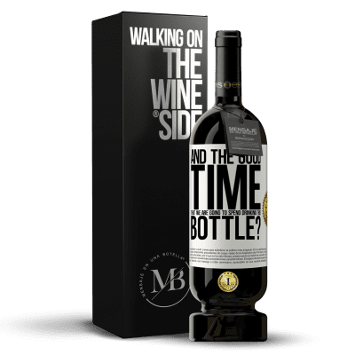 «and the good time that we are going to spend drinking this bottle?» Premium Edition MBS® Reserve