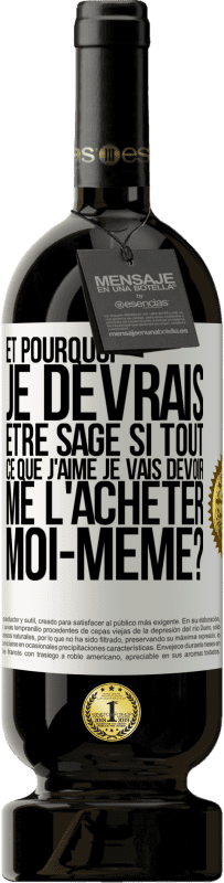 49,95 € | Vin rouge Édition Premium MBS® Réserve Et pourquoi je devrais être sage si tout ce que j'aime je vais devoir me l'acheter moi-même? Étiquette Blanche. Étiquette personnalisable Réserve 12 Mois Récolte 2015 Tempranillo