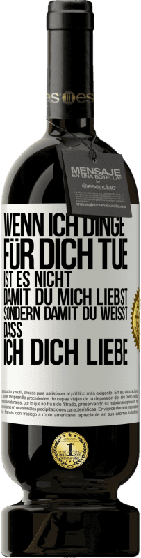 Kostenloser Versand | Rotwein Premium Ausgabe MBS® Reserve Wenn ich Dinge für dich tue, ist es nicht, damit du mich liebst, sondern damit du weißt, dass ich dich liebe Weißes Etikett. Anpassbares Etikett Reserve 12 Monate Ernte 2014 Tempranillo