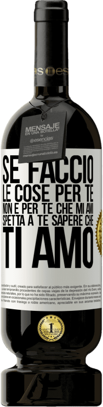 Spedizione Gratuita | Vino rosso Edizione Premium MBS® Riserva Se faccio le cose per te, non è per te che mi ami. Spetta a te sapere che ti amo Etichetta Bianca. Etichetta personalizzabile Riserva 12 Mesi Raccogliere 2014 Tempranillo