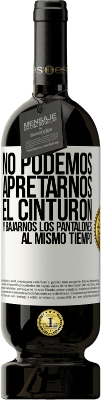 49,95 € | Vino Tinto Edición Premium MBS® Reserva No podemos apretarnos el cinturón y bajarnos los pantalones al mismo tiempo Etiqueta Blanca. Etiqueta personalizable Reserva 12 Meses Cosecha 2016 Tempranillo