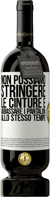 49,95 € Spedizione Gratuita | Vino rosso Edizione Premium MBS® Riserva Non possiamo stringere le cinture e abbassare i pantaloni allo stesso tempo Etichetta Bianca. Etichetta personalizzabile Riserva 12 Mesi Raccogliere 2015 Tempranillo