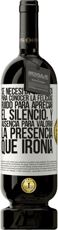 «Se necesita tristeza para conocer la felicidad, ruido para apreciar el silencio, y ausencia para valorar la presencia. Qué» Edición Premium MBS® Reserva