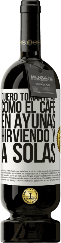 49,95 € | Vino Tinto Edición Premium MBS® Reserva Quiero tomarte así, como el café. En ayunas, hirviendo y a solas Etiqueta Blanca. Etiqueta personalizable Reserva 12 Meses Cosecha 2016 Tempranillo