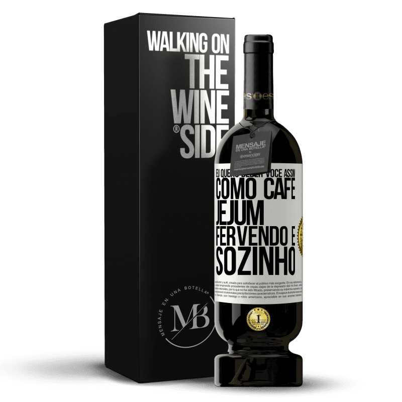 49,95 € Envio grátis | Vinho tinto Edição Premium MBS® Reserva Eu quero beber você assim, como café. Jejum, fervendo e sozinho Etiqueta Branca. Etiqueta personalizável Reserva 12 Meses Colheita 2015 Tempranillo