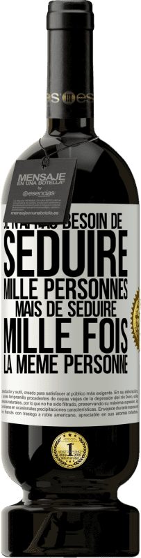 «Je n'ai pas besoin de séduire mille personnes mais de séduire mille fois la même personne» Édition Premium MBS® Réserve