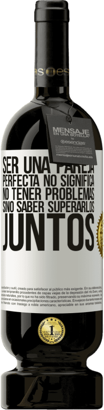 49,95 € | Vino Tinto Edición Premium MBS® Reserva Ser una pareja perfecta no significa no tener problemas, sino saber superarlos juntos Etiqueta Blanca. Etiqueta personalizable Reserva 12 Meses Cosecha 2016 Tempranillo