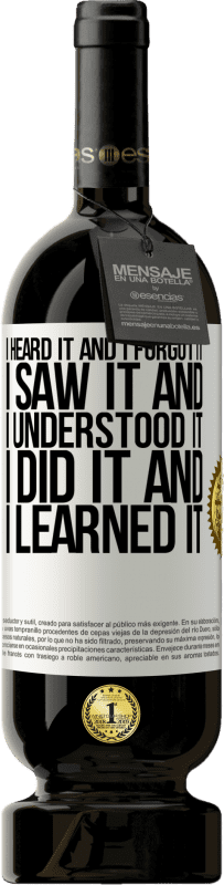 49,95 € Free Shipping | Red Wine Premium Edition MBS® Reserve I heard it and I forgot it, I saw it and I understood it, I did it and I learned it White Label. Customizable label Reserve 12 Months Harvest 2016 Tempranillo