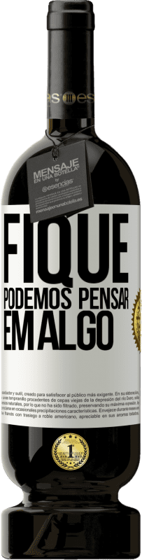 «Fique, podemos pensar em algo» Edição Premium MBS® Reserva