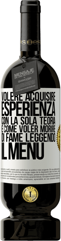 49,95 € Spedizione Gratuita | Vino rosso Edizione Premium MBS® Riserva Volere acquisire esperienza con la sola teoria, è come voler morire di fame leggendo il menu Etichetta Bianca. Etichetta personalizzabile Riserva 12 Mesi Raccogliere 2016 Tempranillo