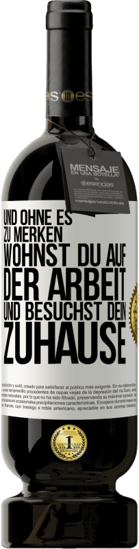 49,95 € | Rotwein Premium Ausgabe MBS® Reserve Und ohne es zu merken, wohnst du auf der Arbeit und besuchst dein Zuhause Weißes Etikett. Anpassbares Etikett Reserve 12 Monate Ernte 2016 Tempranillo