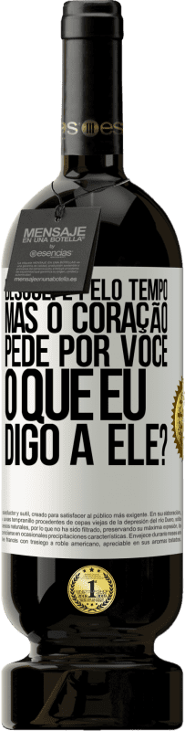 «Desculpe pelo tempo, mas o coração pede por você. O que eu digo a ele?» Edição Premium MBS® Reserva