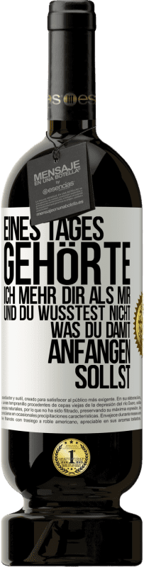 49,95 € | Rotwein Premium Ausgabe MBS® Reserve Eines Tages gehörte ich mehr dir als mir und du wusstest nicht, was du damit anfangen sollst Weißes Etikett. Anpassbares Etikett Reserve 12 Monate Ernte 2016 Tempranillo
