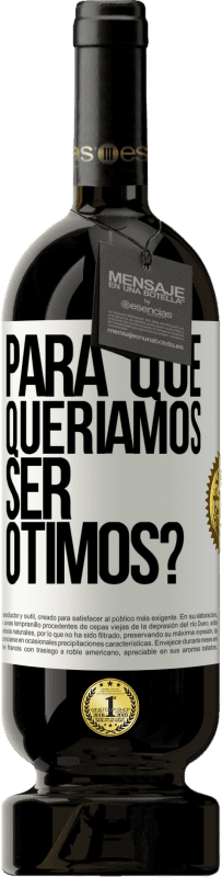 «para que queríamos ser ótimos?» Edição Premium MBS® Reserva