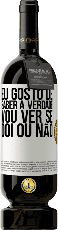 «Eu gosto de saber a verdade, vou ver se dói ou não» Edição Premium MBS® Reserva