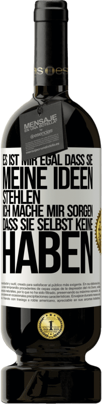 49,95 € Kostenloser Versand | Rotwein Premium Ausgabe MBS® Reserve Es ist mir egal, dass sie meine Ideen stehlen, ich mache mir Sorgen, dass sie selbst keine haben Weißes Etikett. Anpassbares Etikett Reserve 12 Monate Ernte 2016 Tempranillo