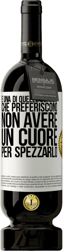 «È una di quelle persone che preferiscono non avere un cuore per spezzarlo» Edizione Premium MBS® Riserva
