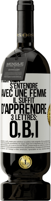 49,95 € | Vin rouge Édition Premium MBS® Réserve Pour bien s'entendre avec une femme il suffit d'apprendre 3 lettres: O, B, I Étiquette Blanche. Étiquette personnalisable Réserve 12 Mois Récolte 2016 Tempranillo
