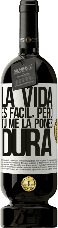 «La vida es fácil, pero tú me la pones dura» Edición Premium MBS® Reserva