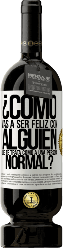 49,95 € | Vino Tinto Edición Premium MBS® Reserva ¿Cómo vas a ser feliz con alguien que te trata como a una persona normal? Etiqueta Blanca. Etiqueta personalizable Reserva 12 Meses Cosecha 2016 Tempranillo