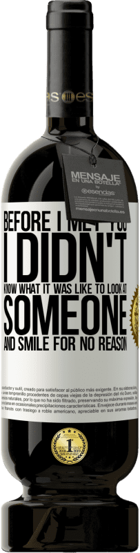 49,95 € Free Shipping | Red Wine Premium Edition MBS® Reserve Before I met you, I didn't know what it was like to look at someone and smile for no reason White Label. Customizable label Reserve 12 Months Harvest 2016 Tempranillo