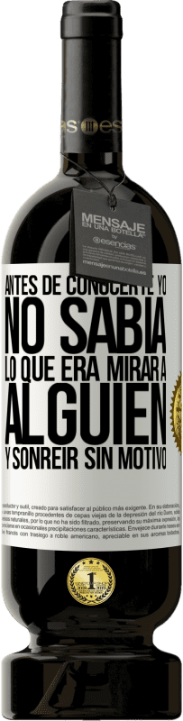 «Antes de conocerte, yo no sabía lo que era mirar a alguien y sonreir sin motivo» Edición Premium MBS® Reserva