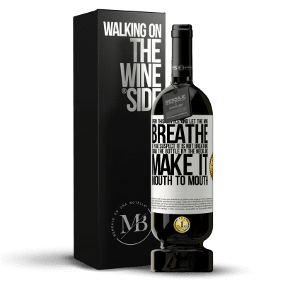 «Open this bottle and let the wine breathe. If you suspect you are not breathing, grab the bottle by the neck and make it» Premium Edition MBS® Reserve
