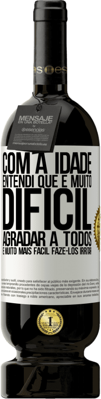 «Com a idade, entendi que é muito difícil agradar a todos. É muito mais fácil fazê-los irritar» Edição Premium MBS® Reserva