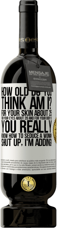 49,95 € | 赤ワイン プレミアム版 MBS® 予約する あなたは何歳ですか？あなたの肌のために約25、あなたの目のために約20そしてあなたの体のために18。あなたは本当に女性を誘惑する方法を知っています...黙って、私は追加しています！ ホワイトラベル. カスタマイズ可能なラベル 予約する 12 月 収穫 2016 Tempranillo
