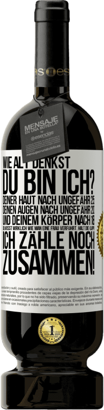 49,95 € | Rotwein Premium Ausgabe MBS® Reserve Wie alt denkst du bin ich? Deiner Haut nach ungefähr 25, deinen Augen nach ungefähr 20, und deinem Körper nach 18. Du weißt wirk Weißes Etikett. Anpassbares Etikett Reserve 12 Monate Ernte 2016 Tempranillo