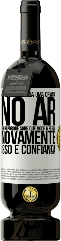 «Quando você joga uma criança no ar, ele ri porque sabe que você a pegará novamente. ISSO É CONFIANÇA» Edição Premium MBS® Reserva