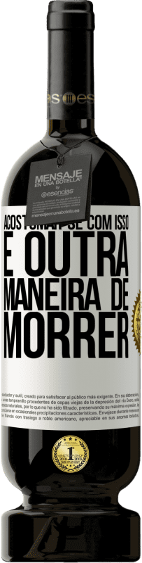 49,95 € Envio grátis | Vinho tinto Edição Premium MBS® Reserva Acostumar-se com isso é outra maneira de morrer Etiqueta Branca. Etiqueta personalizável Reserva 12 Meses Colheita 2016 Tempranillo