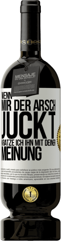 49,95 € | Rotwein Premium Ausgabe MBS® Reserve Wenn mir der Arsch juckt, kratze ich ihn mit deiner Meinung Weißes Etikett. Anpassbares Etikett Reserve 12 Monate Ernte 2015 Tempranillo