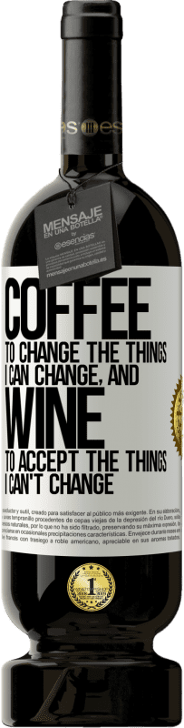 49,95 € | Red Wine Premium Edition MBS® Reserve COFFEE to change the things I can change, and WINE to accept the things I can't change White Label. Customizable label Reserve 12 Months Harvest 2014 Tempranillo