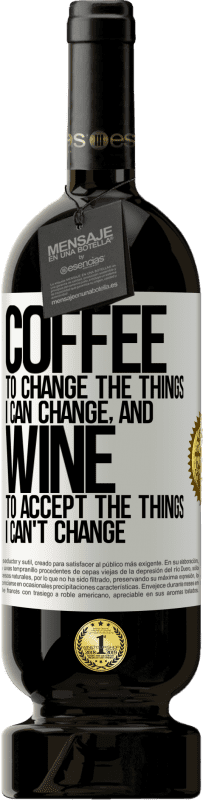 49,95 € | Red Wine Premium Edition MBS® Reserve COFFEE to change the things I can change, and WINE to accept the things I can't change White Label. Customizable label Reserve 12 Months Harvest 2015 Tempranillo