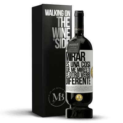 «Mirar es una cosa. Que me mires tú es otro verbo diferente» Edición Premium MBS® Reserva