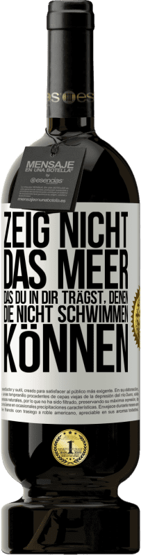 «Zeig nicht das Meer, das du in dir trägst, denen, die nicht schwimmen können» Premium Ausgabe MBS® Reserve