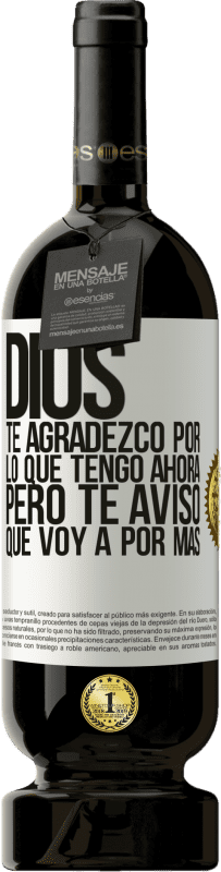 49,95 € | Vino Tinto Edición Premium MBS® Reserva Dios, te agradezco por lo que tengo ahora, pero te aviso que voy a por más Etiqueta Blanca. Etiqueta personalizable Reserva 12 Meses Cosecha 2015 Tempranillo