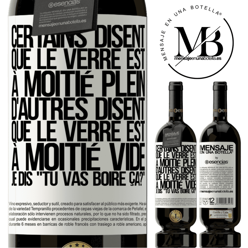 «Certains disent que le verre est à moitié plein, d'autres disent que le verre est à moitié vide. Moi je dis, est-ce que tu vas b» Édition Premium MBS® Réserve