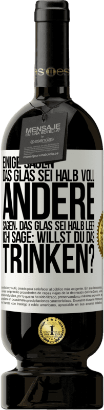 «Einige sagen, das Glas sei halb voll, andere sagen, das Glas sei halb leer. Ich sage: Willst du das trinken?» Premium Ausgabe MBS® Reserve