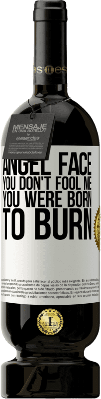 «Angel face, you don't fool me, you were born to burn» Premium Edition MBS® Reserve