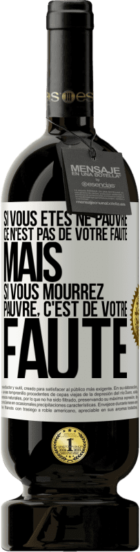 49,95 € | Vin rouge Édition Premium MBS® Réserve Si vous êtes né pauvre ce n'est pas de votre faute. Mais si vous mourrez pauvre, c'est de votre faute Étiquette Blanche. Étiquette personnalisable Réserve 12 Mois Récolte 2015 Tempranillo