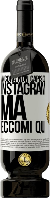 «Ancora non capisco Instagram, ma eccomi qui» Edizione Premium MBS® Riserva