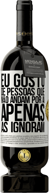 «Eu gosto de pessoas que não andam por aí, apenas as ignoram» Edição Premium MBS® Reserva